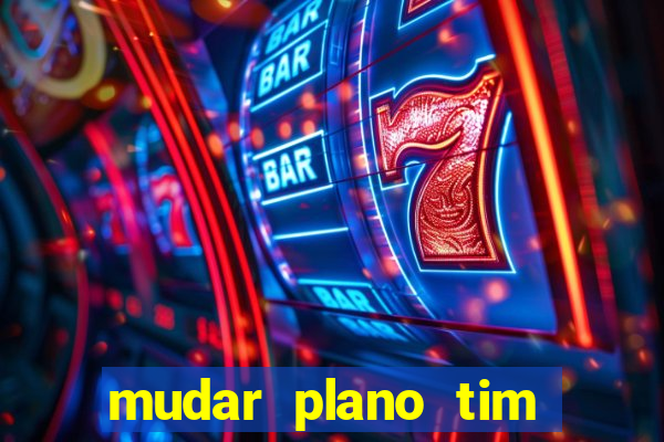 mudar plano tim mais barato